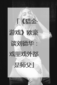 《猎金·游戏》欧豪谈刘德华：戏里戏外都是师父