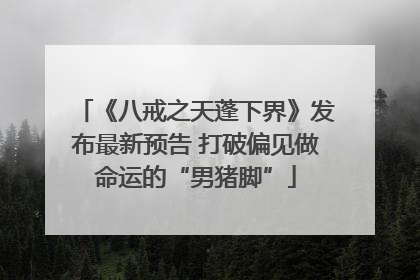 《八戒之天蓬下界》发布最新预告 打破偏见做命运的“男猪脚”
