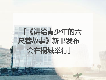 《讲给青少年的六尺巷故事》新书发布会在桐城举行