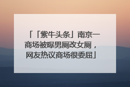 「紫牛头条」南京一商场被曝男厕改女厕，网友热议商场很委屈