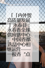 「内外贸高质量发展」永春县：永春香全球供应链中心、中国香都选品中心相继运营——一根香“点燃”百亿产业
