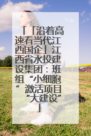 「沿着高速看当代江西国企」江西省水投建设集团：班组“小细胞”激活项目“大建设”