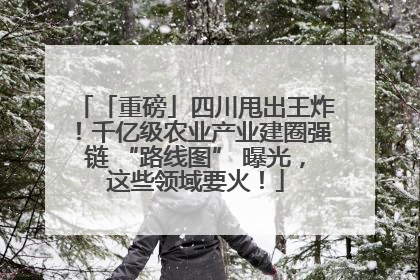 「重磅」四川甩出王炸！千亿级农业产业建圈强链 “路线图” 曝光，这些领域要火！