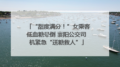 “甜度满分!”女乘客低血糖晕倒 襄阳公交司机紧急“送糖救人”