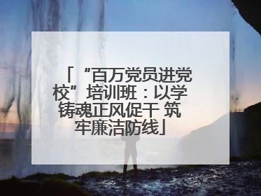 “百万党员进党校”培训班：以学铸魂正风促干 筑牢廉洁防线