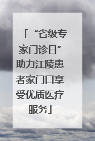 “省级专家门诊日”助力江陵患者家门口享受优质医疗服务