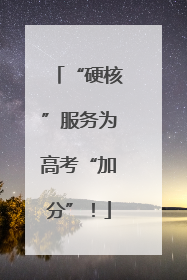 “硬核”服务为高考“加分”！
