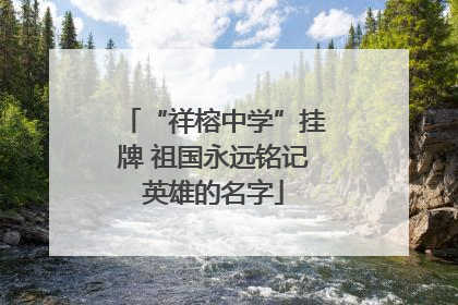 “祥榕中学”挂牌 祖国永远铭记英雄的名字