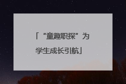 “童趣职探”为学生成长引航