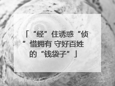 “经”住诱惑“侦”惜拥有 守好百姓的“钱袋子”