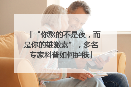 “你熬的不是夜，而是你的雄激素”，多名专家科普如何护肤