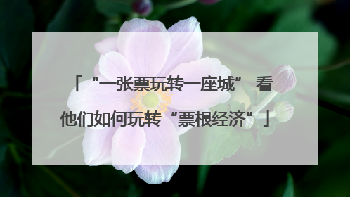 “一张票玩转一座城” 看他们如何玩转“票根经济”