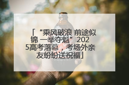 “乘风破浪 前途似锦 一举夺魁”2025高考落幕，考场外亲友纷纷送祝福