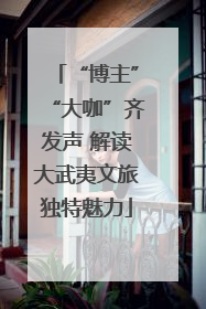 “博主”“大咖”齐发声 解读大武夷文旅独特魅力