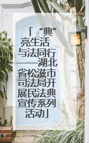“典”亮生活 与法同行——湖北省松滋市司法局开展民法典宣传系列活动
