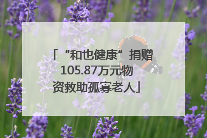 “和也健康”捐赠105.87万元物资救助孤寡老人