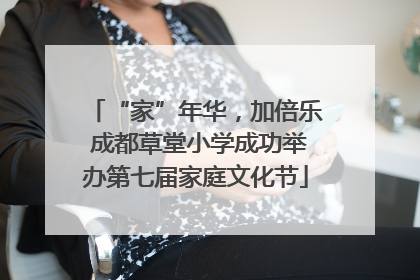 “家”年华，加倍乐 成都草堂小学成功举办第七届家庭文化节