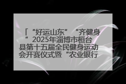 “好运山东”“齐健身”2025年淄博市桓台县第十五届全民健身运动会开赛仪式暨“农业银行杯”第一届社区工作队伍运动会开赛