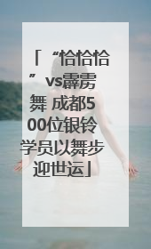 “恰恰恰”vs霹雳舞 成都500位银铃学员以舞步迎世运