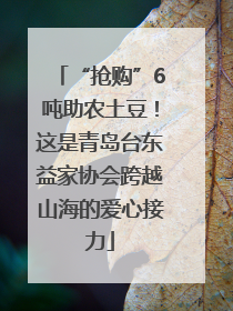 “抢购”6吨助农土豆！这是青岛台东益家协会跨越山海的爱心接力