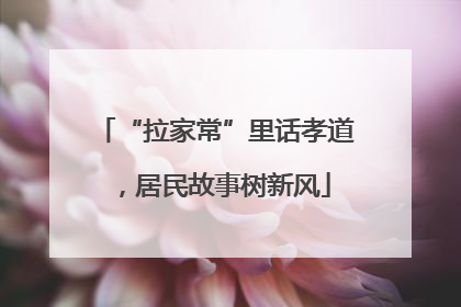 “拉家常”里话孝道，居民故事树新风