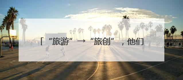 “旅游”→“旅创”，他们在云南这个理想村过日子