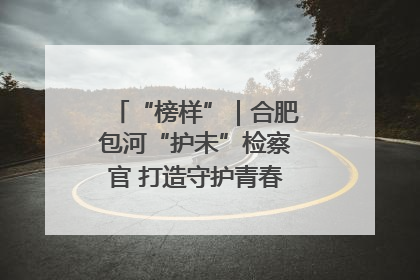 “榜样”｜合肥包河“护未”检察官 打造守护青春成长的永恒灯塔