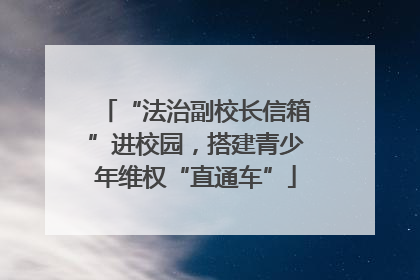 “法治副校长信箱”进校园，搭建青少年维权“直通车”