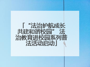 “法治护航成长 共建和谐校园” 法治教育进校园系列普法活动启动