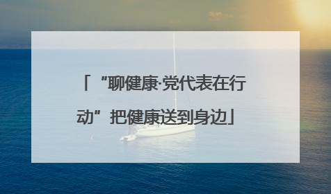 “聊健康·党代表在行动”把健康送到身边