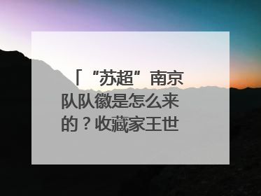 “苏超”南京队队徽是怎么来的？收藏家王世清细说源头