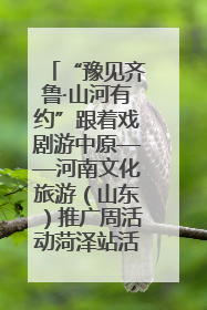 “豫见齐鲁·山河有约”跟着戏剧游中原——河南文化旅游（山东）推广周活动菏泽站活动举行