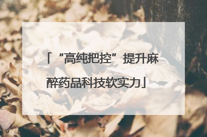 “高纯把控”提升麻醉药品科技软实力