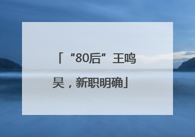 “80后”王鸣昊，新职明确