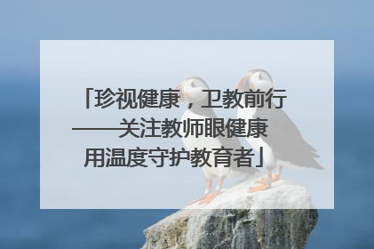 珍视健康，卫教前行——关注教师眼健康 用温度守护教育者