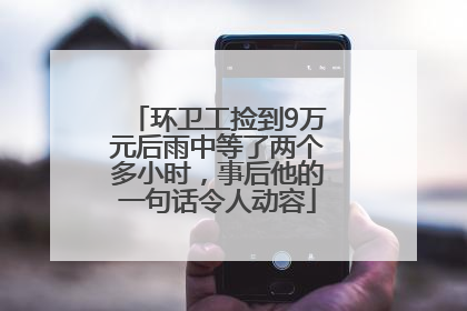 环卫工捡到9万元后雨中等了两个多小时，事后他的一句话令人动容