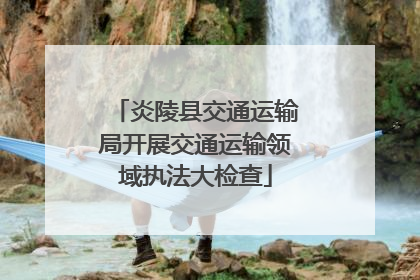 炎陵县交通运输局开展交通运输领域执法大检查