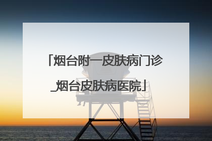 烟台附一皮肤病门诊_烟台皮肤病医院