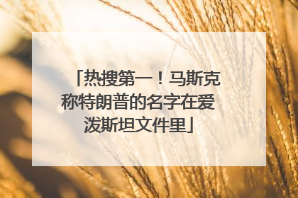 热搜第一！马斯克称特朗普的名字在爱泼斯坦文件里