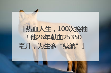 热血人生，100次挽袖！他26年献血25350毫升，为生命“续航”