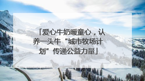 爱心牛奶暖童心，认养一头牛“城市牧场计划”传递公益力量