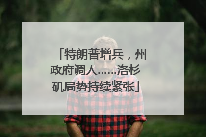 特朗普增兵，州政府调人……洛杉矶局势持续紧张