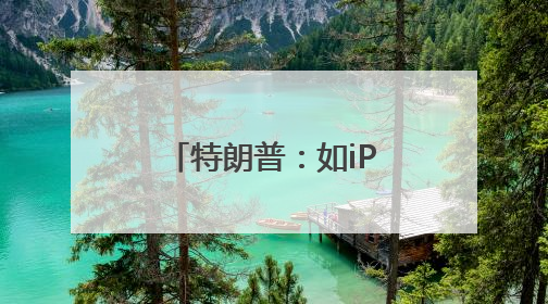 特朗普：如iPhone不在美国制造 苹果须缴纳25%的关税