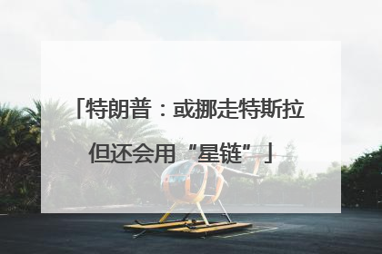 特朗普：或挪走特斯拉 但还会用“星链”