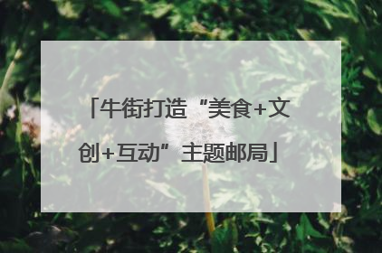 牛街打造“美食+文创+互动”主题邮局