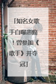知名女歌手自曝患癌！曾参加《歌手》并夺冠
