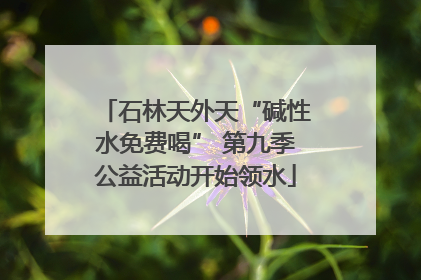 石林天外天“碱性水免费喝” 第九季公益活动开始领水