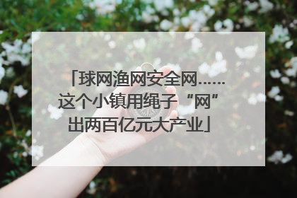 球网渔网安全网……这个小镇用绳子“网”出两百亿元大产业