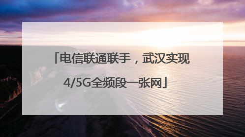 电信联通联手，武汉实现4/5G全频段一张网