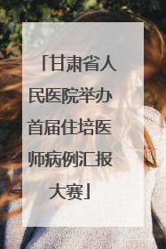 甘肃省人民医院举办首届住培医师病例汇报大赛